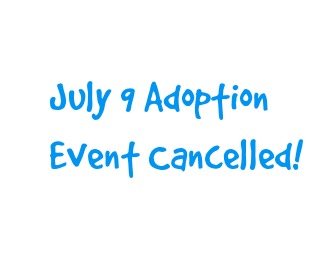 July 9 Adoption Event Cancelled!